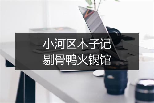 小河区木子记剔骨鸭火锅馆