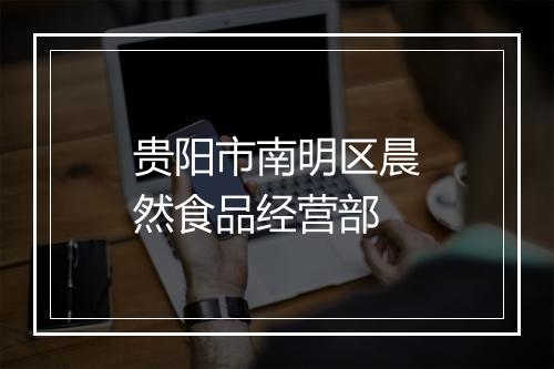 贵阳市南明区晨然食品经营部