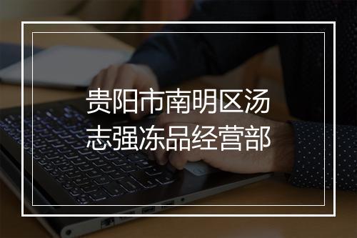 贵阳市南明区汤志强冻品经营部
