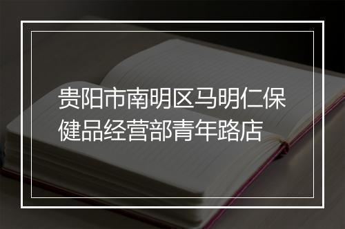 贵阳市南明区马明仁保健品经营部青年路店