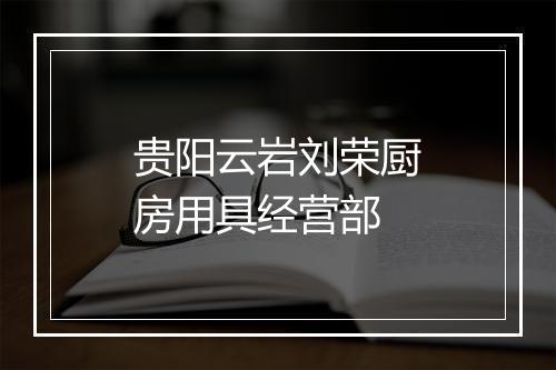 贵阳云岩刘荣厨房用具经营部