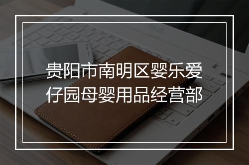 贵阳市南明区婴乐爱仔园母婴用品经营部