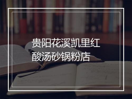 贵阳花溪凯里红酸汤砂锅粉店