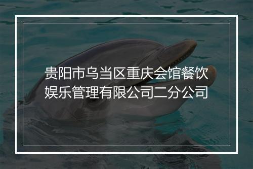 贵阳市乌当区重庆会馆餐饮娱乐管理有限公司二分公司