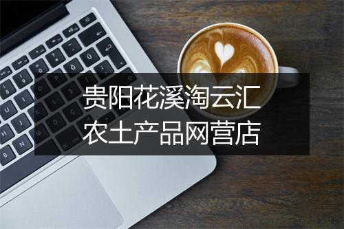 贵阳花溪淘云汇农土产品网营店