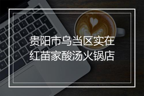 贵阳市乌当区实在红苗家酸汤火锅店