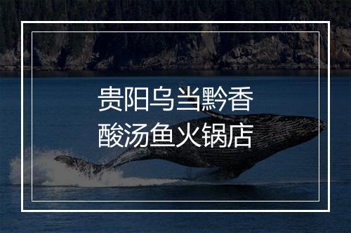 贵阳乌当黔香酸汤鱼火锅店