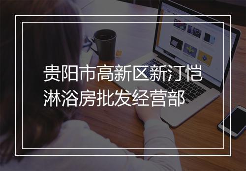 贵阳市高新区新汀恺淋浴房批发经营部