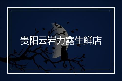 贵阳云岩力鑫生鲜店