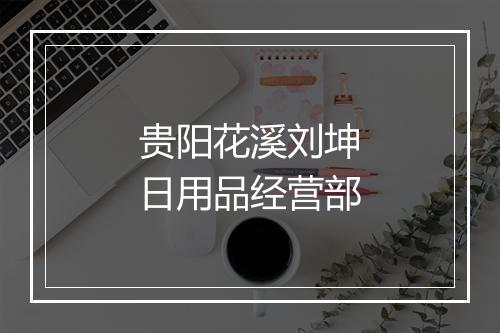 贵阳花溪刘坤日用品经营部