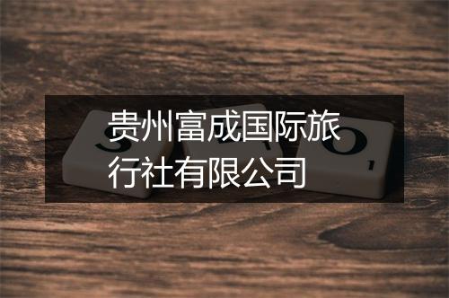 贵州富成国际旅行社有限公司