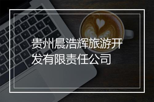 贵州晨浩辉旅游开发有限责任公司