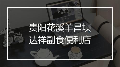 贵阳花溪羊昌坝达祥副食便利店