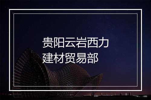 贵阳云岩西力建材贸易部