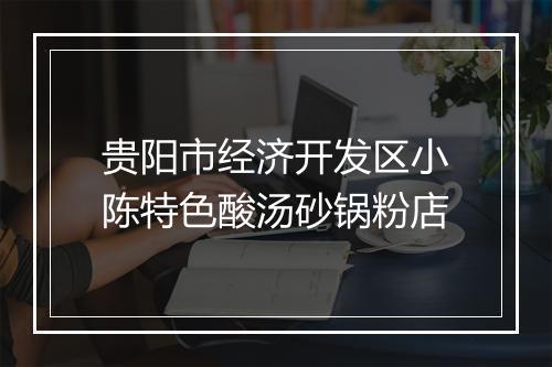 贵阳市经济开发区小陈特色酸汤砂锅粉店