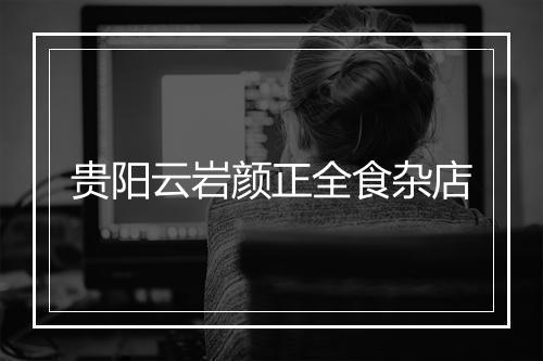 贵阳云岩颜正全食杂店