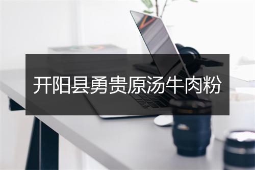 开阳县勇贵原汤牛肉粉