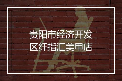 贵阳市经济开发区纤指汇美甲店