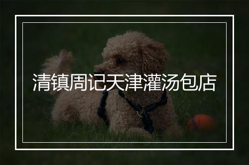 清镇周记天津灌汤包店