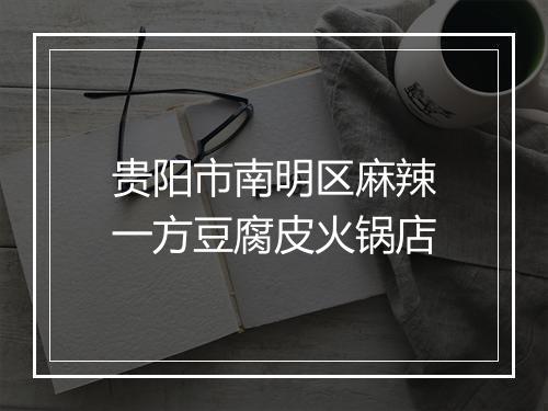 贵阳市南明区麻辣一方豆腐皮火锅店