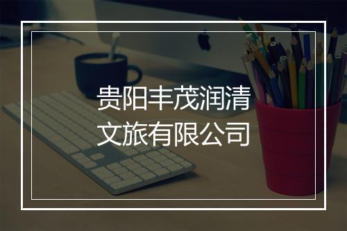 贵阳丰茂润清文旅有限公司
