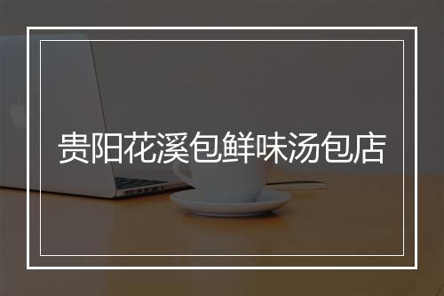 贵阳花溪包鲜味汤包店