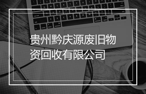贵州黔庆源废旧物资回收有限公司