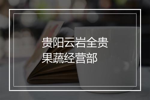贵阳云岩全贵果蔬经营部