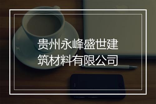 贵州永峰盛世建筑材料有限公司
