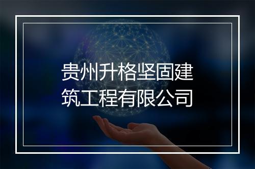 贵州升格坚固建筑工程有限公司