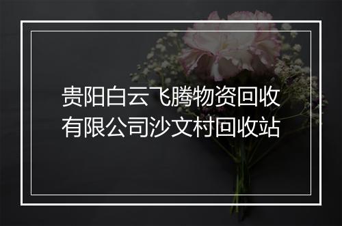贵阳白云飞腾物资回收有限公司沙文村回收站