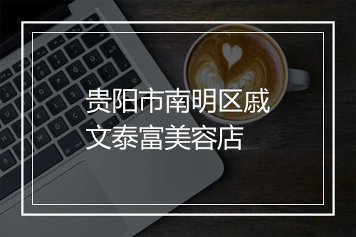 贵阳市南明区戚文泰富美容店