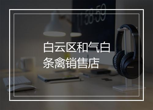 白云区和气白条禽销售店