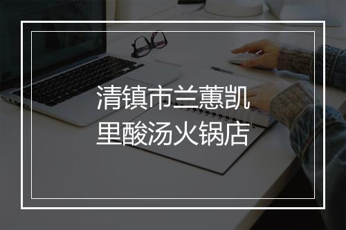 清镇市兰蕙凯里酸汤火锅店