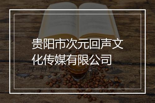 贵阳市次元回声文化传媒有限公司