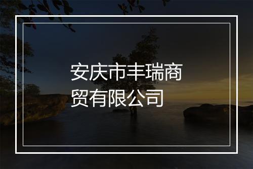 安庆市丰瑞商贸有限公司