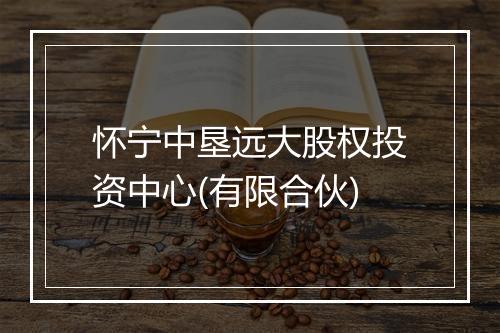 怀宁中垦远大股权投资中心(有限合伙)