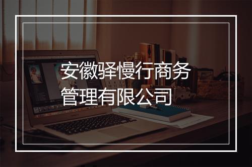安徽驿慢行商务管理有限公司