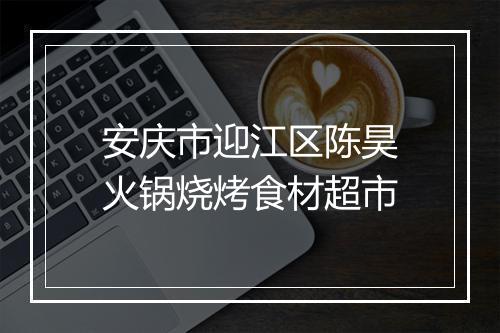 安庆市迎江区陈昊火锅烧烤食材超市