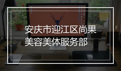 安庆市迎江区尚果美容美体服务部
