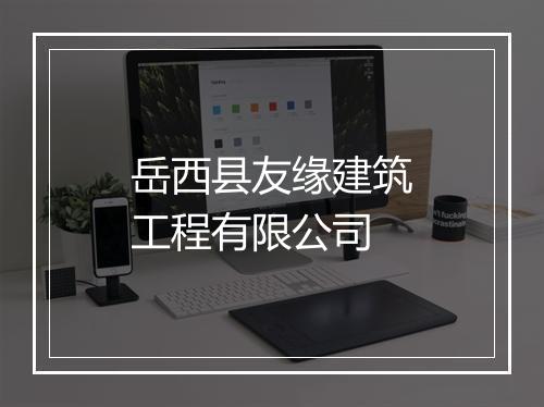 岳西县友缘建筑工程有限公司