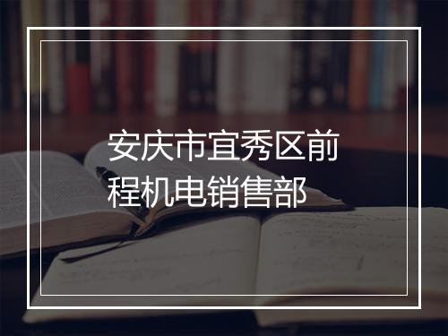 安庆市宜秀区前程机电销售部