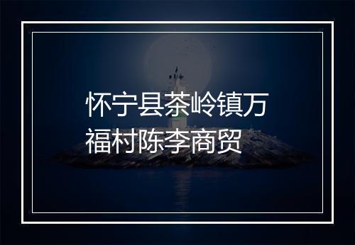 怀宁县茶岭镇万福村陈李商贸