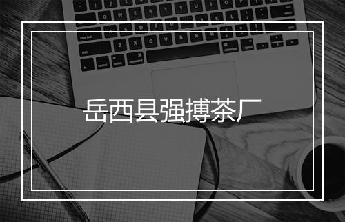 岳西县强搏茶厂