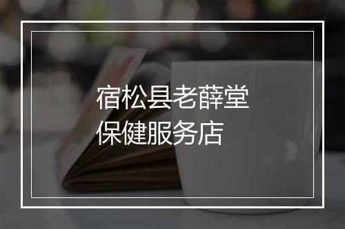 宿松县老薛堂保健服务店