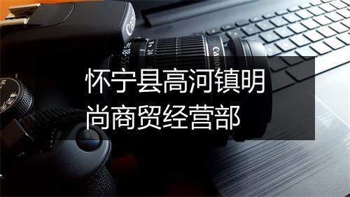 怀宁县高河镇明尚商贸经营部