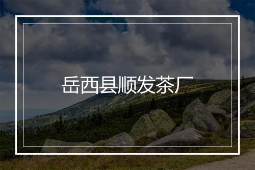 岳西县顺发茶厂