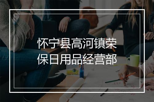 怀宁县高河镇荣保日用品经营部
