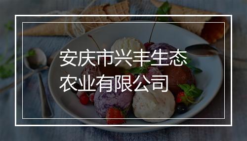 安庆市兴丰生态农业有限公司