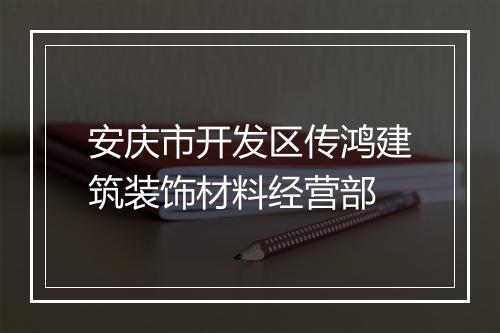 安庆市开发区传鸿建筑装饰材料经营部
